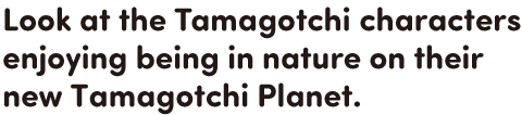 Look at the Tamagotchi characters enjoying being in nature on their new Tamagotchi Planet.