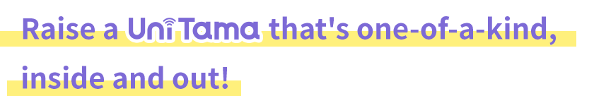 Raise a UniTama that's one-of-a-kind, inside and out!