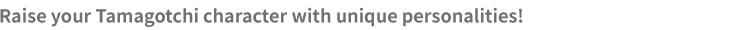Raise your Tamagotchi character with unique personalities!