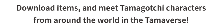 Download items, and meet Tamagotchi characters from around the world in the Tamaverse!