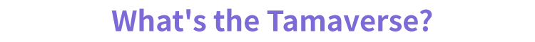 What's the Tamaverse?