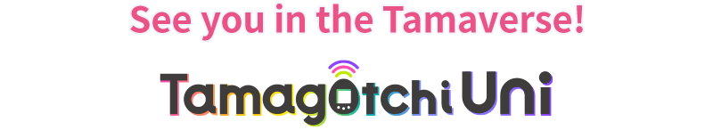 See you in the Tamaverse!  Tamagotchi Uni