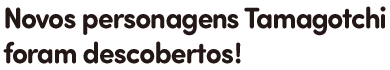 Novos personagens Tamagotchi foram descobertos!