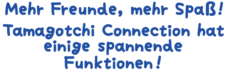 Mehr Freunde, mehr Spaß! Tamagotchi Connection hat einige spannende Funktionen!