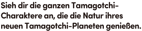 Sieh dir die ganzen Tamagotchi-Charaktere an, die die Natur ihres neuen Tamagotchi-Planeten genießen.