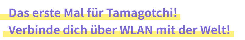 Das erste Mal für Tamagotchi! Verbinde dich über WLAN mit der Welt!