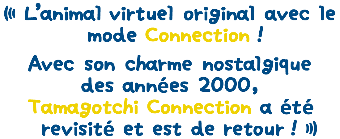 L'animal virtuel original avec le mode Connection ! Avec son charme nostalgique des années 2000, Tamagotchi Connection a été revisité et est de retour !