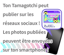 Ton Tamagotchi peut publier sur les réseaux sociaux ! Les photos publiées peuvent être envoyées sur ton smartphone !