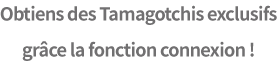 Obtiens des Tamagotchis exclusifs grâce la fonction connexion !