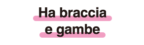 Ha braccia e gambe