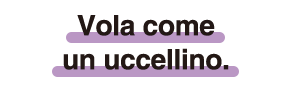 Vola come un uccellino.
