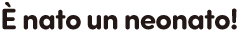 È nato un neonato!