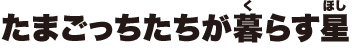 たまごっちたちが暮らす星