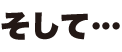 そして…