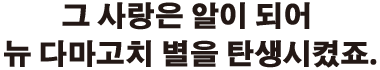 그 사랑은 알이 되어 뉴 다마고치 별을 탄생시켰죠.