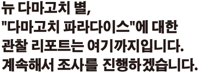 뉴 다마고치 별, '다마고치 파라다이스' 에 대한 관찰 리포트는 여기까지입니다. 계속해서 조사를 진행하겠습니다.