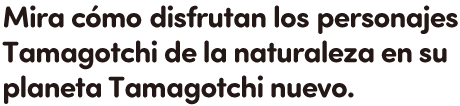 Mira cómo disfrutan los personajes Tamagotchi de la naturaleza en su planeta Tamagotchi nuevo.