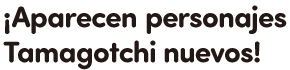 ¡Aparecen personajes Tamagotchi nuevos!