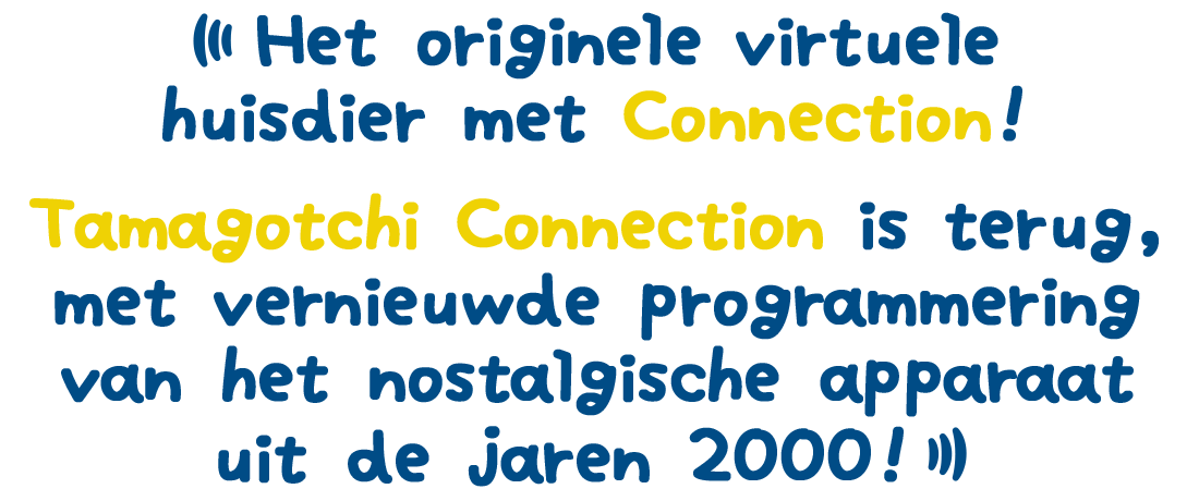Het originele virtuele huisdier met Connection! Tamagotchi Connection is terug, met vernieuwde programmering van het nostalgische apparaat uit de jaren 2000!