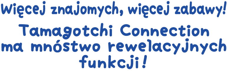 Więcej znajomych, więcej zabawy! Tamagotchi Connection ma mnóstwo rewelacyjnych funkcji!