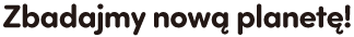 Zbadajmy nową planetę!