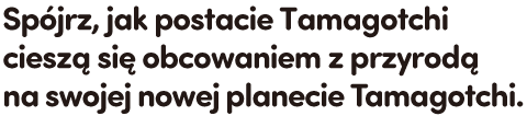 Spójrz, jak postacie Tamagotchi cieszą się obcowaniem z przyrodą na swojej nowej planecie Tamagotchi.