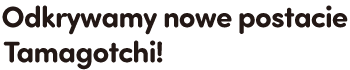 Odkrywamy nowe postacie Tamagotchi!
