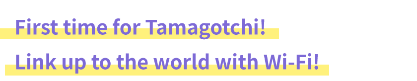 First time for Tamagotchi! Link up to the world with Wi-Fi!